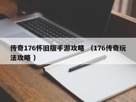 传奇176怀旧版手游攻略 （176传奇玩法攻略 ）