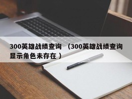 300英雄战绩查询 （300英雄战绩查询显示角色未存在 ）