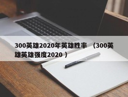 300英雄2020年英雄胜率 （300英雄英雄强度2020 ）