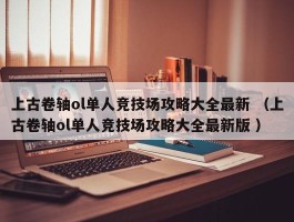 上古卷轴ol单人竞技场攻略大全最新 （上古卷轴ol单人竞技场攻略大全最新版 ）