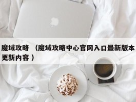 魔域攻略 （魔域攻略中心官网入口最新版本更新内容 ）
