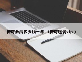 传奇会员多少钱一年 （传奇送满vip ）