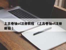 上古卷轴ol注册教程 （上古卷轴ol注册邮箱 ）