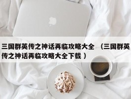 三国群英传之神话再临攻略大全 （三国群英传之神话再临攻略大全下载 ）