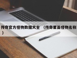 传奇官方怪物数据大全 （传奇里面怪物名称 ）