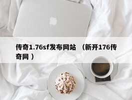 传奇1.76sf发布网站 （新开176传奇网 ）