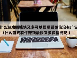 什么游戏赚钱快又多可以提现到微信没有广告 （什么游戏软件赚钱最快又多微信提现 ）