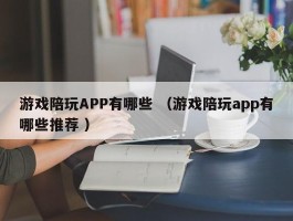 游戏陪玩APP有哪些 （游戏陪玩app有哪些推荐 ）