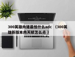 300英雄肉猪最怕什么adc （300英雄新版本肉天赋怎么点 ）