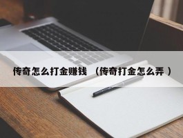 传奇怎么打金赚钱 （传奇打金怎么弄 ）