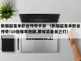 新版超变单职业传奇手游 （新版超变单职业传奇!10倍爆率地图,要啥装备自己打! ）