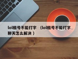 lol租号不能打字 （lol租号不能打字聊天怎么解决 ）