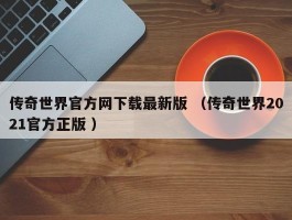 传奇世界官方网下载最新版 （传奇世界2021官方正版 ）