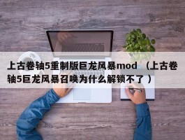 上古卷轴5重制版巨龙风暴mod （上古卷轴5巨龙风暴召唤为什么解锁不了 ）