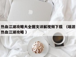热血江湖攻略大全图文详解视频下载 （端游热血江湖攻略 ）