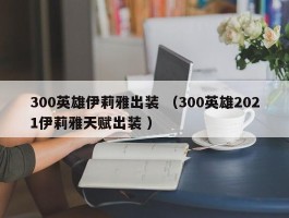 300英雄伊莉雅出装 （300英雄2021伊莉雅天赋出装 ）