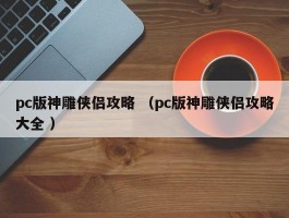 pc版神雕侠侣攻略 （pc版神雕侠侣攻略大全 ）