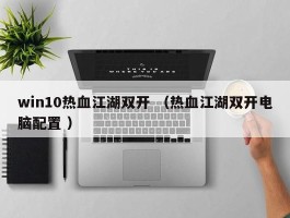 win10热血江湖双开 （热血江湖双开电脑配置 ）