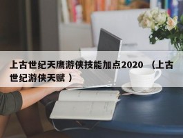 上古世纪天鹰游侠技能加点2020 （上古世纪游侠天赋 ）
