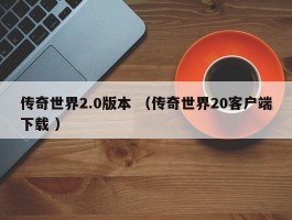 传奇世界2.0版本 （传奇世界20客户端下载 ）