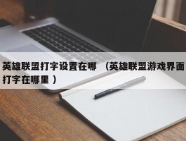 英雄联盟打字设置在哪 （英雄联盟游戏界面打字在哪里 ）
