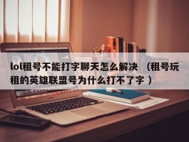 lol租号不能打字聊天怎么解决 （租号玩租的英雄联盟号为什么打不了字 ）