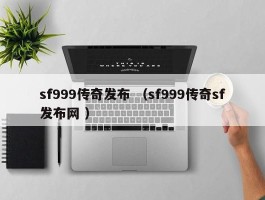 sf999传奇发布 （sf999传奇sf发布网 ）