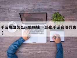 手游热血怎么玩能赚钱 （热血手游官阶列表 ）