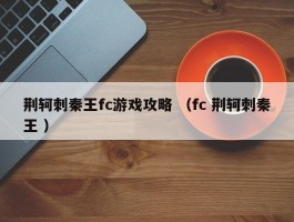 荆轲刺秦王fc游戏攻略 （fc 荆轲刺秦王 ）