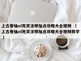 上古卷轴ol死灵法师加点攻略大全视频 （上古卷轴ol死灵法师加点攻略大全视频教学 ）