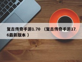 复古传奇手游1.70 （复古传奇手游176最新版本 ）
