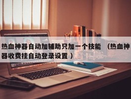 热血神器自动加辅助只加一个技能 （热血神器收费挂自动登录设置 ）