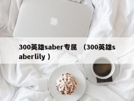 300英雄saber专属 （300英雄saberlily ）