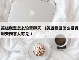 英雄联盟怎么设置聊天 （英雄联盟怎么设置聊天所有人可见 ）