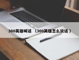 300英雄喊话 （300英雄怎么说话 ）