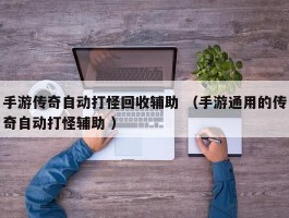 手游传奇自动打怪回收辅助 （手游通用的传奇自动打怪辅助 ）
