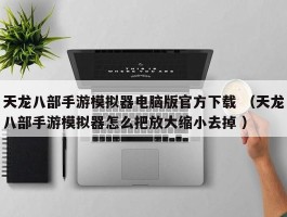 天龙八部手游模拟器电脑版官方下载 （天龙八部手游模拟器怎么把放大缩小去掉 ）