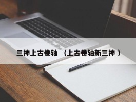 三神上古卷轴 （上古卷轴新三神 ）