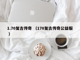 1.70复古传奇 （170复古传奇公益服 ）