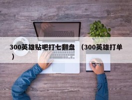 300英雄贴吧打七翻盘 （300英雄打单 ）
