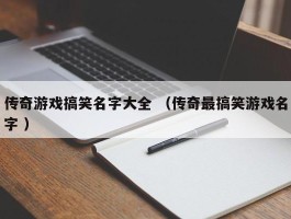 传奇游戏搞笑名字大全 （传奇最搞笑游戏名字 ）