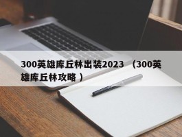 300英雄库丘林出装2023 （300英雄库丘林攻略 ）