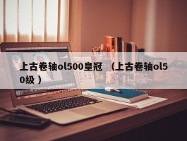 上古卷轴ol500皇冠 （上古卷轴ol50级 ）