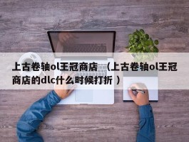 上古卷轴ol王冠商店 （上古卷轴ol王冠商店的dlc什么时候打折 ）