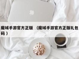 魔域手游官方正版 （魔域手游官方正版礼包码 ）