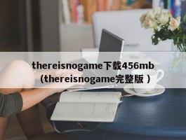 thereisnogame下载456mb （thereisnogame完整版 ）