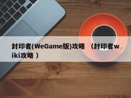 封印者(WeGame版)攻略 （封印者wiki攻略 ）