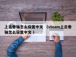 上古卷轴怎么设置中文 （steam上古卷轴怎么设置中文 ）