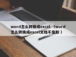 word怎么转换成excel （word怎么转换成excel文档不变形 ）