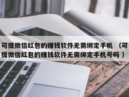 可提微信红包的赚钱软件无需绑定手机 （可提微信红包的赚钱软件无需绑定手机号吗 ）